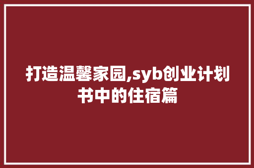 打造温馨家园,syb创业计划书中的住宿篇 个人简历