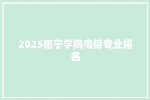 2025南宁学院电信专业排名