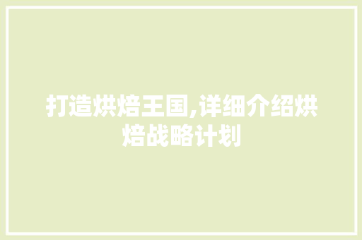 打造烘焙王国,详细介绍烘焙战略计划 成语大全