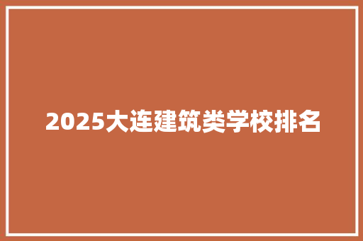 2025大连建筑类学校排名