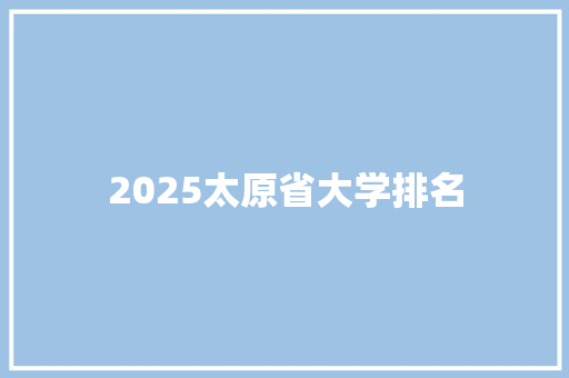 2025太原省大学排名