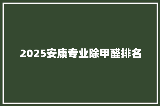 2025安康专业除甲醛排名