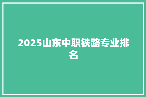 2025山东中职铁路专业排名