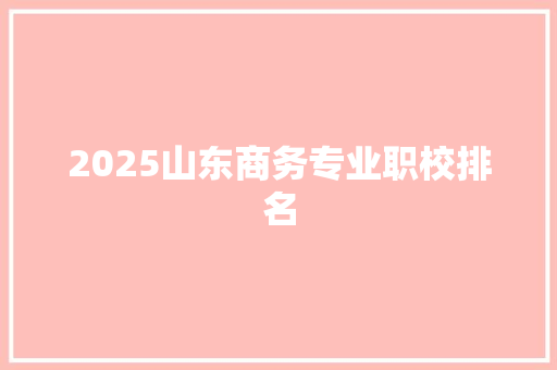 2025山东商务专业职校排名 名人名言