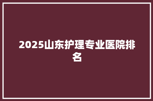 2025山东护理专业医院排名