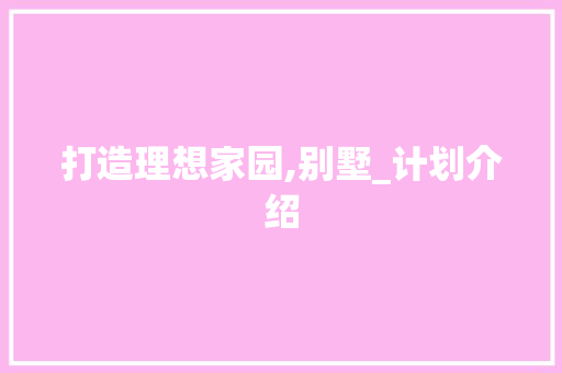 打造理想家园,别墅_计划介绍 工作计划