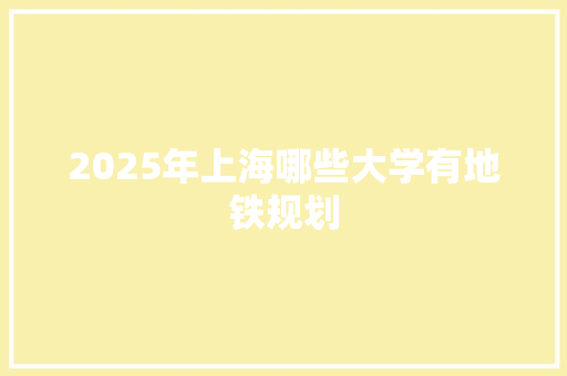 2025年上海哪些大学有地铁规划 演讲稿