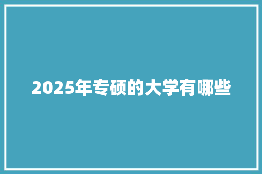 2025年专硕的大学有哪些