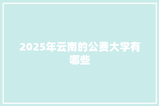 2025年云南的公费大学有哪些