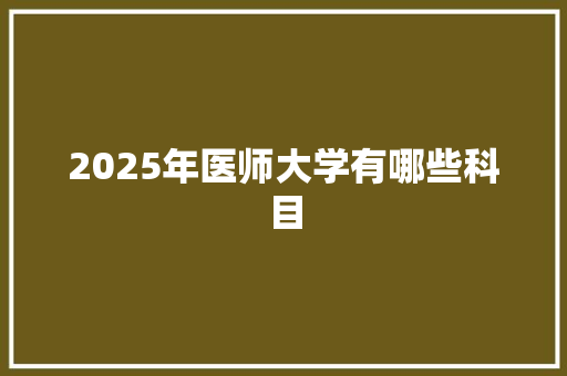 2025年医师大学有哪些科目