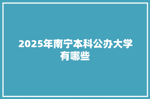 2025年南宁本科公办大学有哪些 成语大全