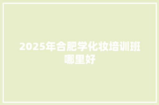 2025年合肥学化妆培训班哪里好
