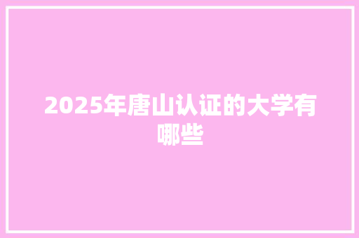 2025年唐山认证的大学有哪些