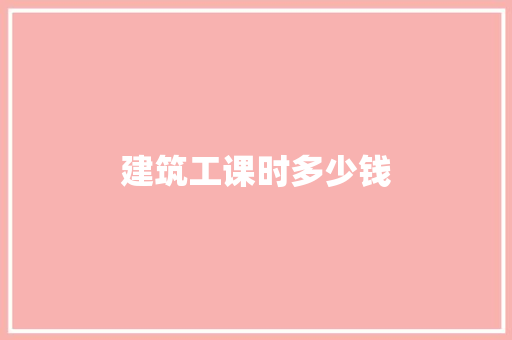 建筑工课时多少钱