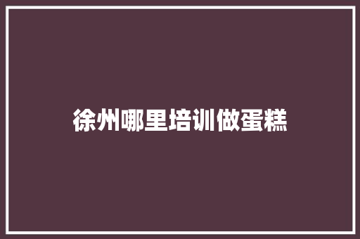 徐州哪里培训做蛋糕