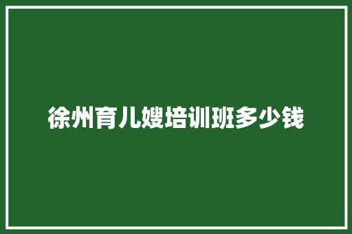徐州育儿嫂培训班多少钱 个人简历