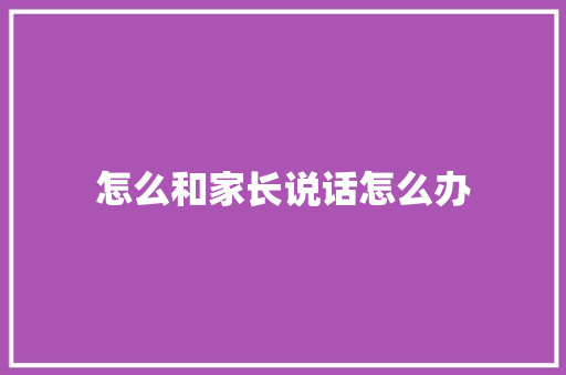 怎么和家长说话怎么办