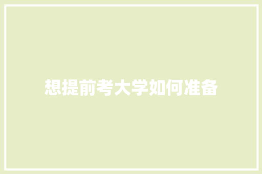 想提前考大学如何准备 工作总结