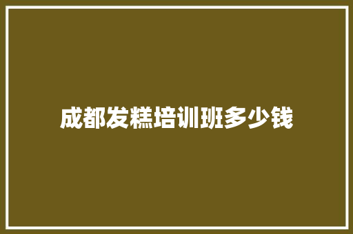 成都发糕培训班多少钱