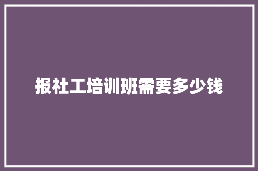 报社工培训班需要多少钱