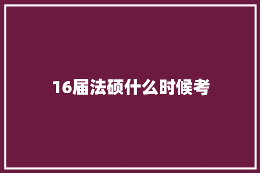 16届法硕什么时候考 国学经典