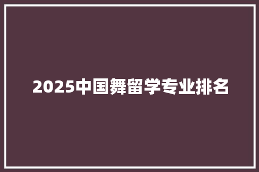 2025中国舞留学专业排名