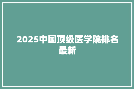 2025中国顶级医学院排名最新