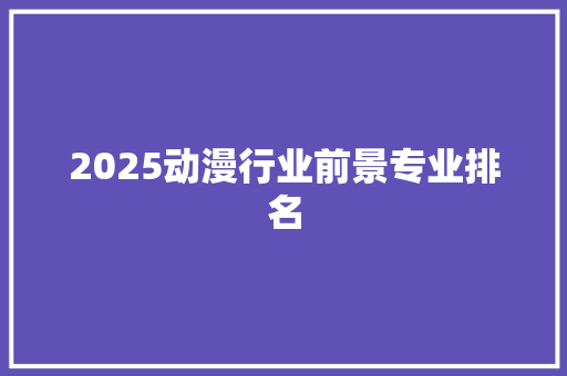 2025动漫行业前景专业排名