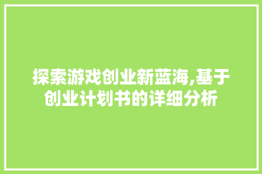 探索游戏创业新蓝海,基于创业计划书的详细分析 个人简历