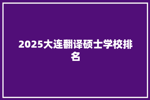 2025大连翻译硕士学校排名
