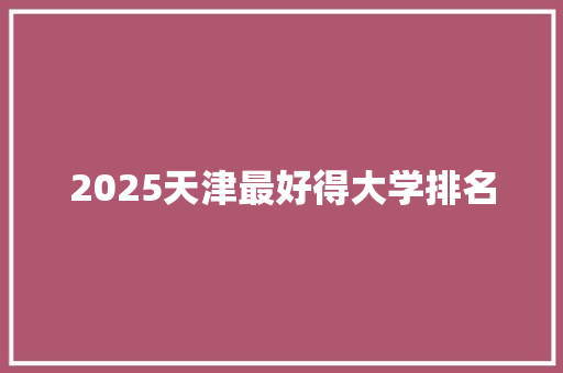 2025天津最好得大学排名