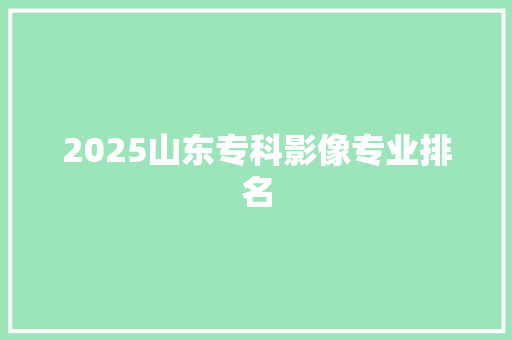 2025山东专科影像专业排名