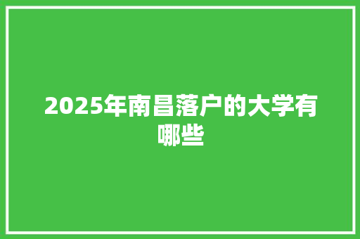2025年南昌落户的大学有哪些