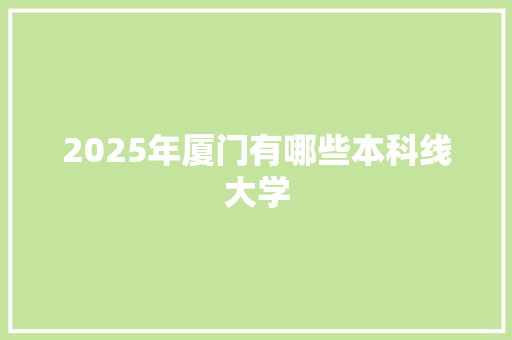 2025年厦门有哪些本科线大学