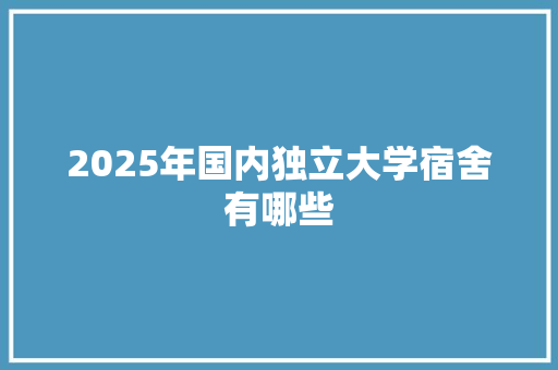 2025年国内独立大学宿舍有哪些