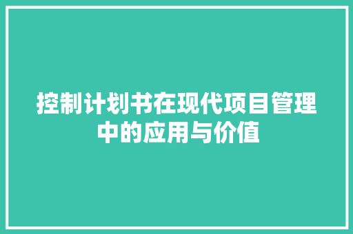 控制计划书在现代项目管理中的应用与价值
