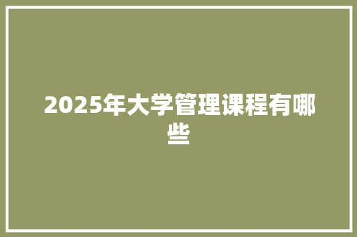 2025年大学管理课程有哪些