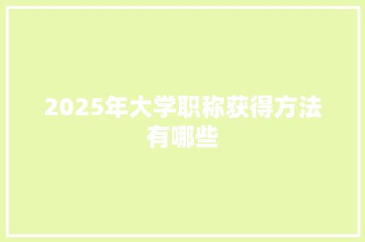 2025年大学职称获得方法有哪些