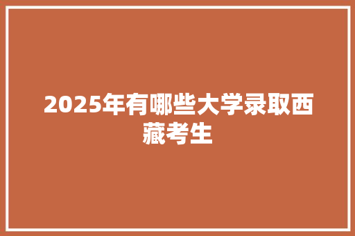 2025年有哪些大学录取西藏考生