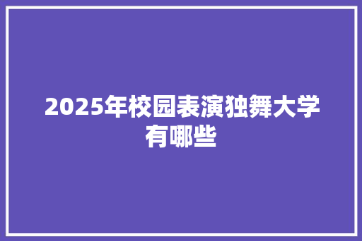 2025年校园表演独舞大学有哪些