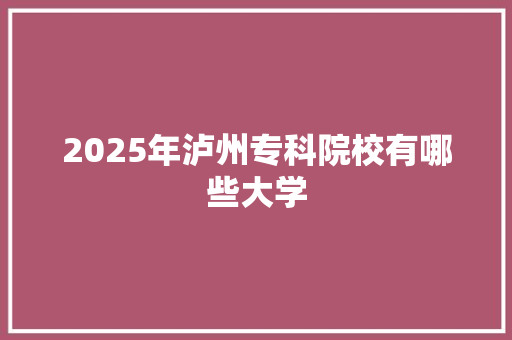 2025年泸州专科院校有哪些大学 国学经典