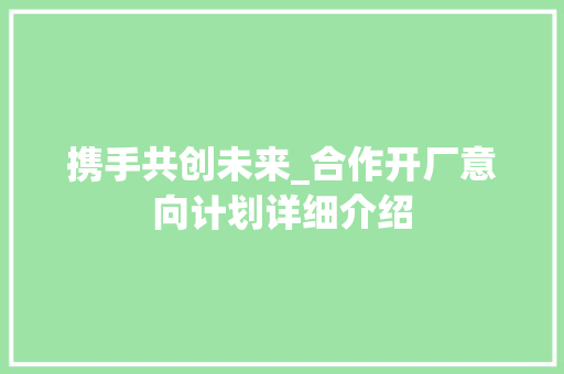 携手共创未来_合作开厂意向计划详细介绍