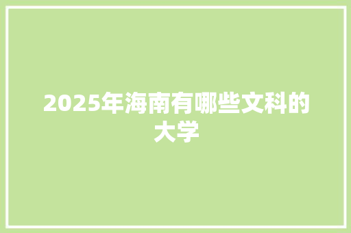 2025年海南有哪些文科的大学 工作总结