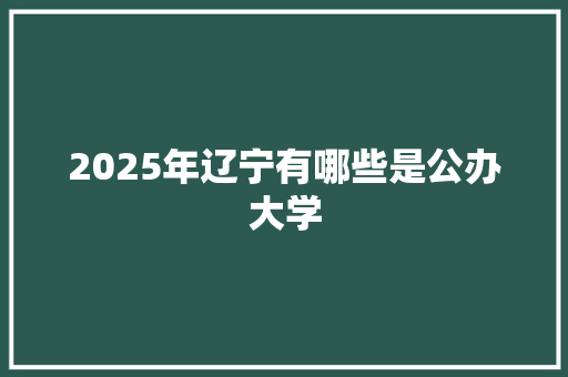 2025年辽宁有哪些是公办大学