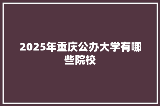 2025年重庆公办大学有哪些院校