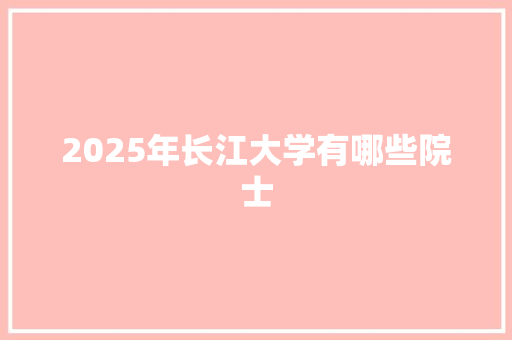 2025年长江大学有哪些院士 名人名言