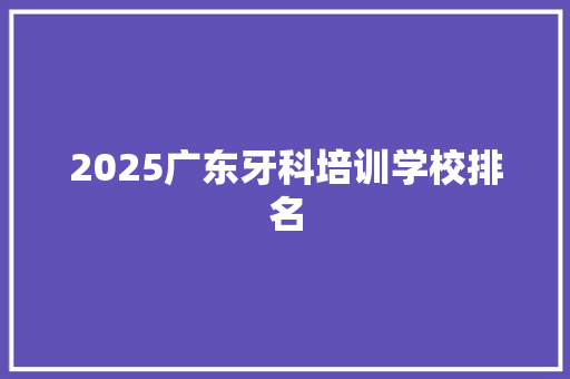 2025广东牙科培训学校排名