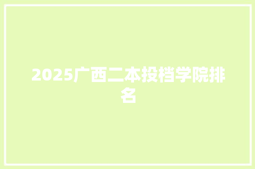 2025广西二本投档学院排名