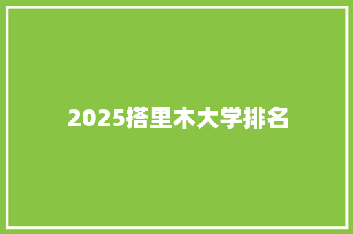 2025搭里木大学排名