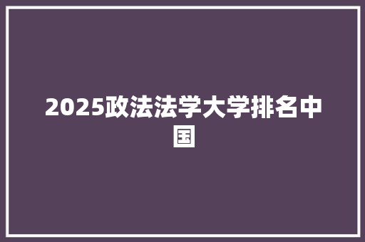 2025政法法学大学排名中国